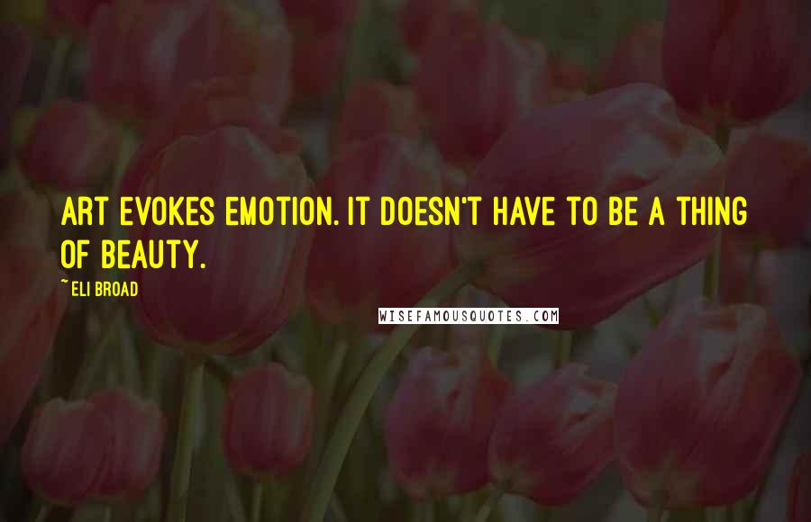 Eli Broad quotes: Art evokes emotion. It doesn't have to be a thing of beauty.