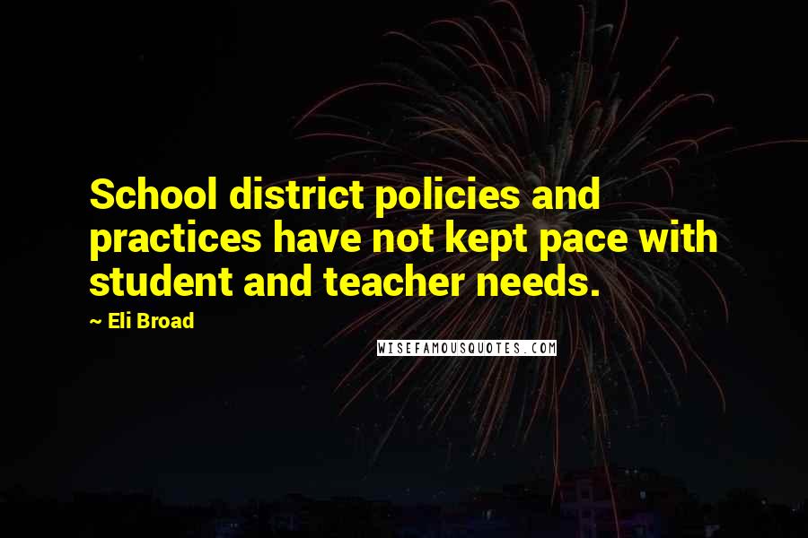 Eli Broad quotes: School district policies and practices have not kept pace with student and teacher needs.