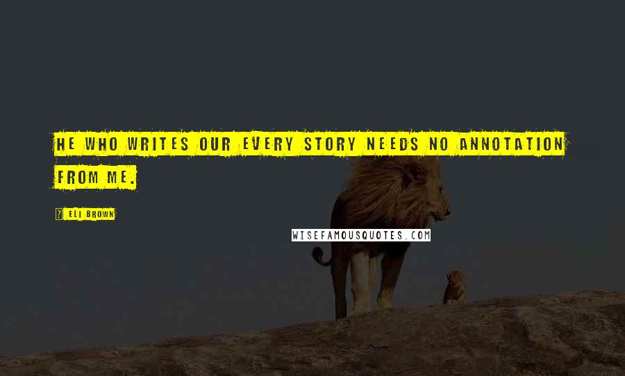 Eli Brown quotes: He who writes our every story needs no annotation from me.
