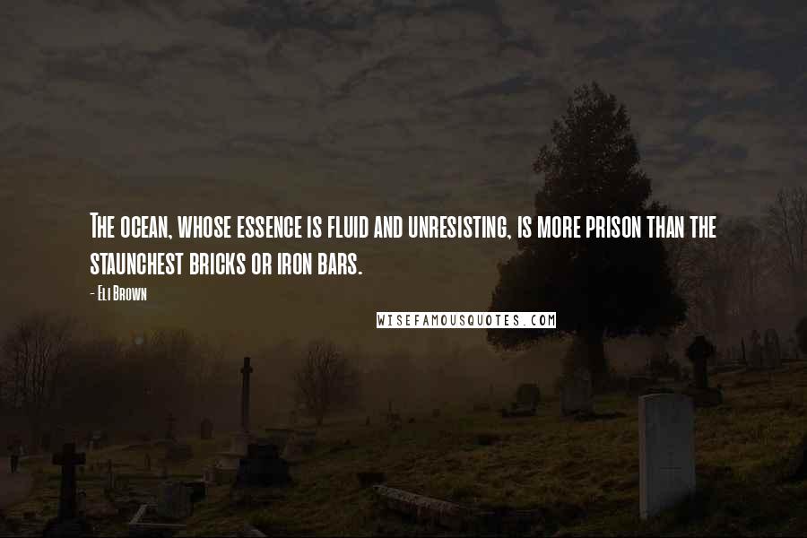 Eli Brown quotes: The ocean, whose essence is fluid and unresisting, is more prison than the staunchest bricks or iron bars.