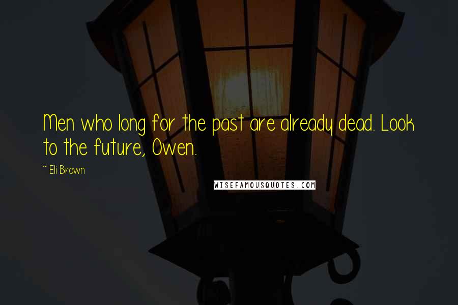 Eli Brown quotes: Men who long for the past are already dead. Look to the future, Owen.