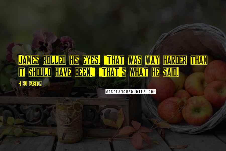 Eli Easton quotes: James rolled his eyes. "That was way harder than it should have been." "That's what he said.