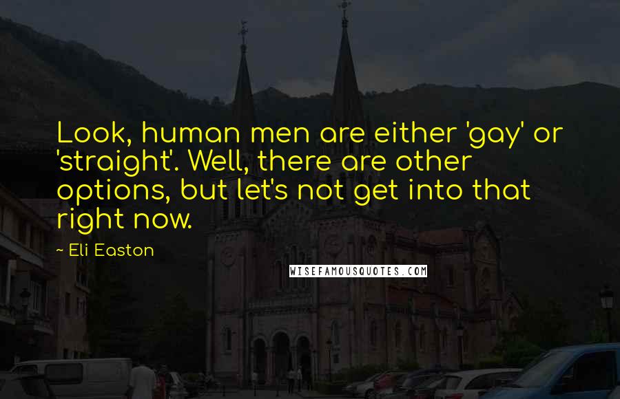 Eli Easton quotes: Look, human men are either 'gay' or 'straight'. Well, there are other options, but let's not get into that right now. Eli Easton quotes: Look, human men are either 'gay' or 'straight'. Well, there are other options, but let's not get into that right now.