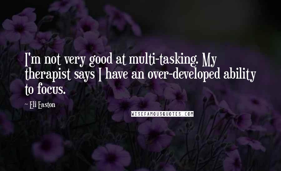 Eli Easton quotes: I'm not very good at multi-tasking. My therapist says I have an over-developed ability to focus.