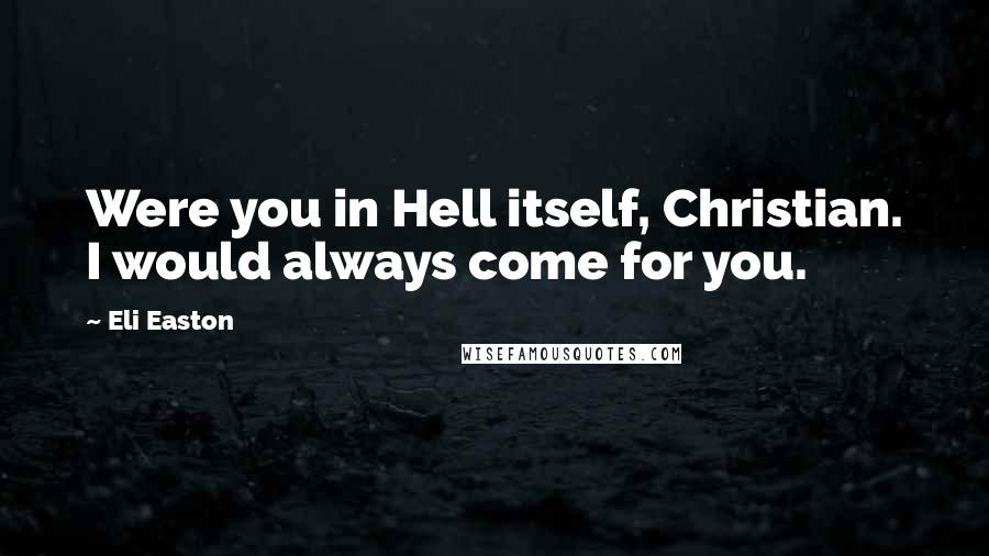 Eli Easton quotes: Were you in Hell itself, Christian. I would always come for you.