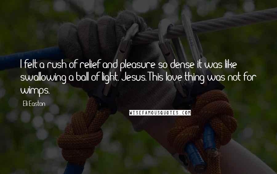 Eli Easton quotes: I felt a rush of relief and pleasure so dense it was like swallowing a ball of light. Jesus. This love thing was not for wimps.