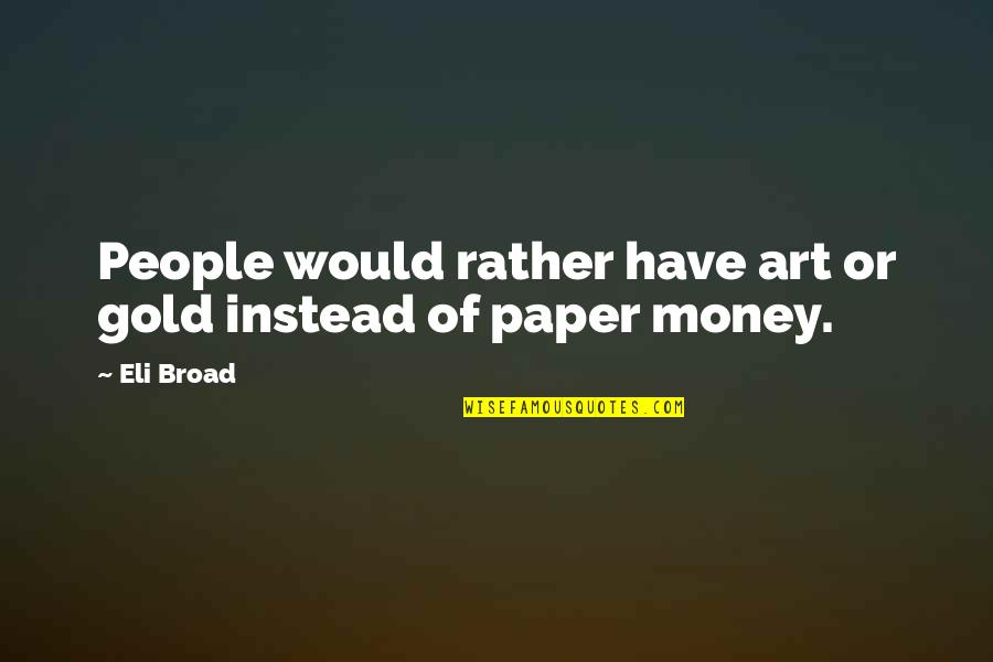 Eli Gold Quotes By Eli Broad: People would rather have art or gold instead