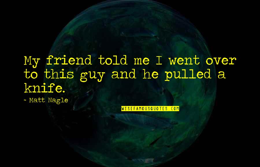 Eli Gold Quotes By Matt Nagle: My friend told me I went over to