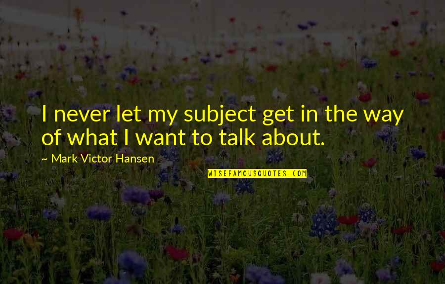 Eli Goldsworthy Funny Quotes By Mark Victor Hansen: I never let my subject get in the Eli Goldsworthy Funny Quotes By Mark Victor Hansen: I never let my subject get in the