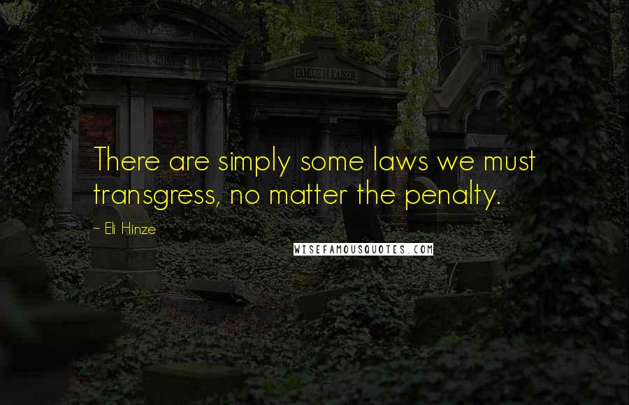 Eli Hinze quotes: There are simply some laws we must transgress, no matter the penalty. Eli Hinze quotes: There are simply some laws we must transgress, no matter the penalty.