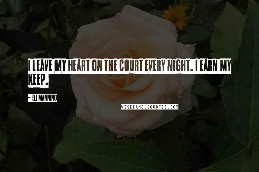 Eli Manning quotes: I leave my heart on the court every night. I earn my keep.