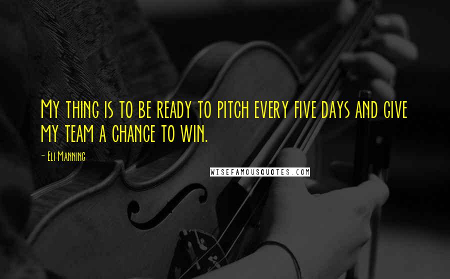 Eli Manning quotes: My thing is to be ready to pitch every five days and give my team a chance to win.