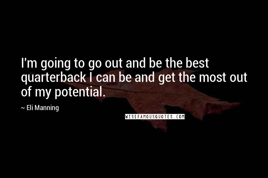 Eli Manning quotes: I'm going to go out and be the best quarterback I can be and get the most out of my potential.