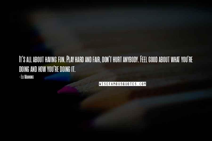 Eli Manning quotes: It's all about having fun. Play hard and fair, don't hurt anybody. Feel good about what you're doing and how you're doing it.