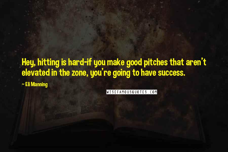 Eli Manning quotes: Hey, hitting is hard-if you make good pitches that aren't elevated in the zone, you're going to have success.