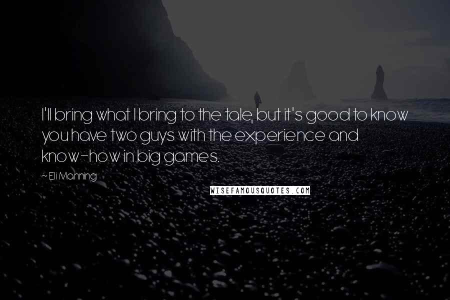 Eli Manning quotes: I'll bring what I bring to the tale, but it's good to know you have two guys with the experience and know-how in big games.