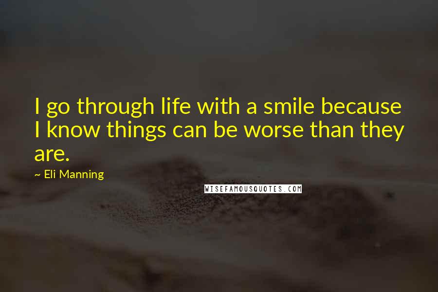 Eli Manning quotes: I go through life with a smile because I know things can be worse than they are.