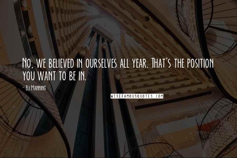 Eli Manning quotes: No, we believed in ourselves all year. That's the position you want to be in.