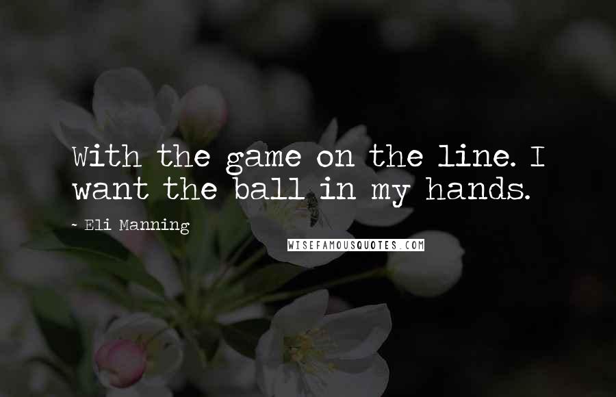 Eli Manning quotes: With the game on the line. I want the ball in my hands.
