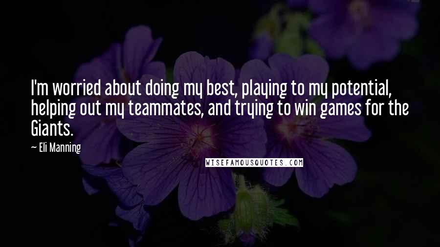 Eli Manning quotes: I'm worried about doing my best, playing to my potential, helping out my teammates, and trying to win games for the Giants.