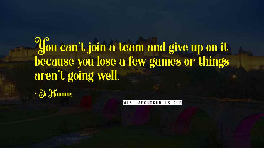 Eli Manning quotes: You can't join a team and give up on it because you lose a few games or things aren't going well.