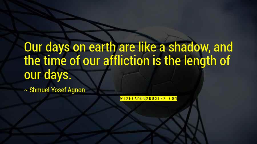 Eli Moskowitz Quotes By Shmuel Yosef Agnon: Our days on earth are like a shadow,