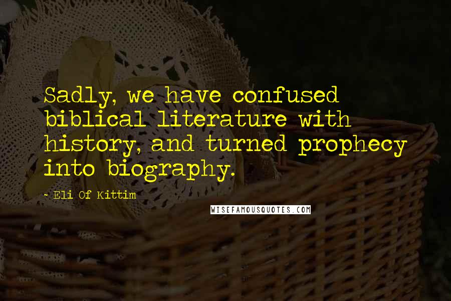 Eli Of Kittim quotes: Sadly, we have confused biblical literature with history, and turned prophecy into biography.