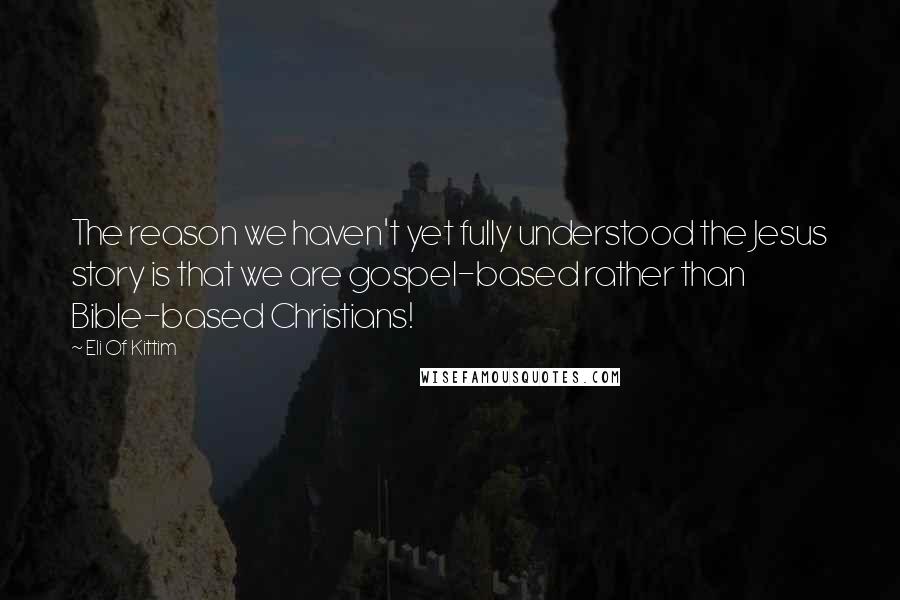 Eli Of Kittim quotes: The reason we haven't yet fully understood the Jesus story is that we are gospel-based rather than Bible-based Christians!