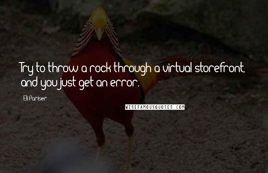 Eli Pariser quotes: Try to throw a rock through a virtual storefront, and you just get an error.