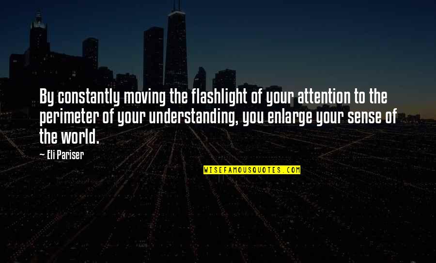 Eli Pariser Quotes By Eli Pariser: By constantly moving the flashlight of your attention