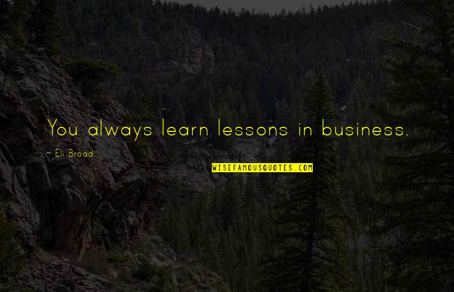 Eli Quotes By Eli Broad: You always learn lessons in business.