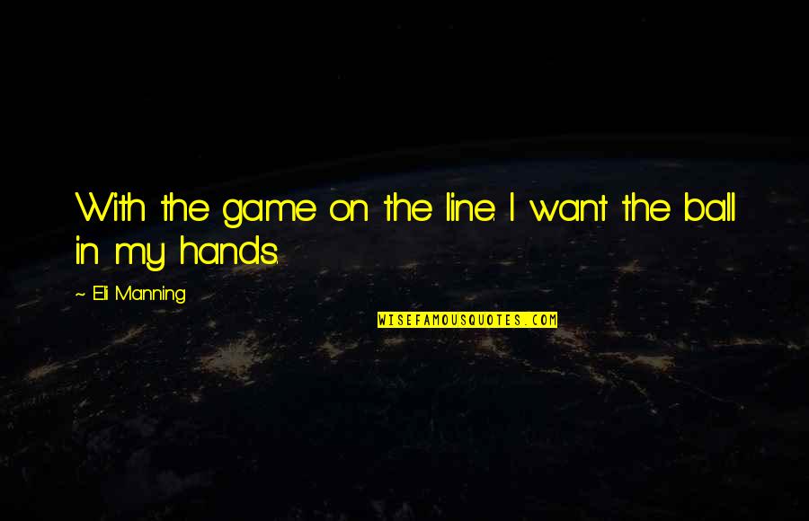 Eli Quotes By Eli Manning: With the game on the line. I want Eli Quotes By Eli Manning: With the game on the line. I want