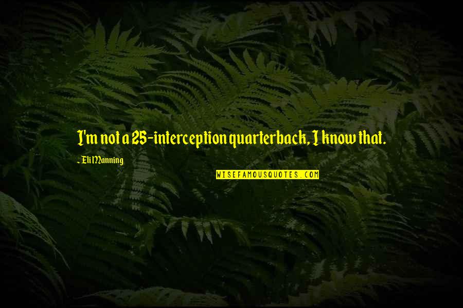 Eli Quotes By Eli Manning: I'm not a 25-interception quarterback, I know that. Eli Quotes By Eli Manning: I'm not a 25-interception quarterback, I know that.