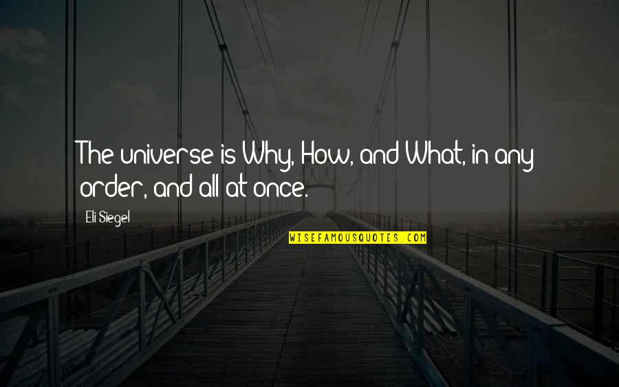 Eli Quotes By Eli Siegel: The universe is Why, How, and What, in