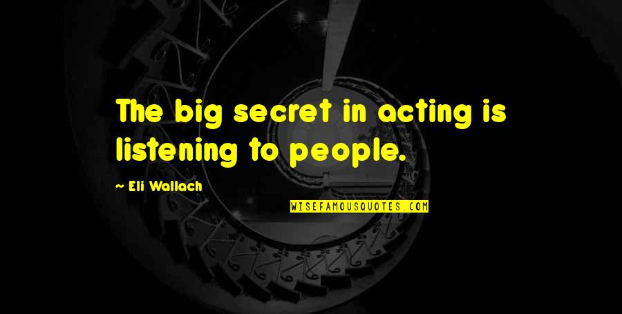 Eli Quotes By Eli Wallach: The big secret in acting is listening to Eli Quotes By Eli Wallach: The big secret in acting is listening to