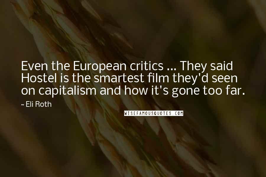 Eli Roth quotes: Even the European critics ... They said Hostel is the smartest film they'd seen on capitalism and how it's gone too far.