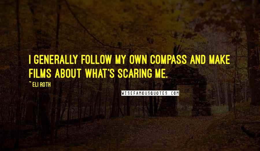 Eli Roth quotes: I generally follow my own compass and make films about what's scaring me.