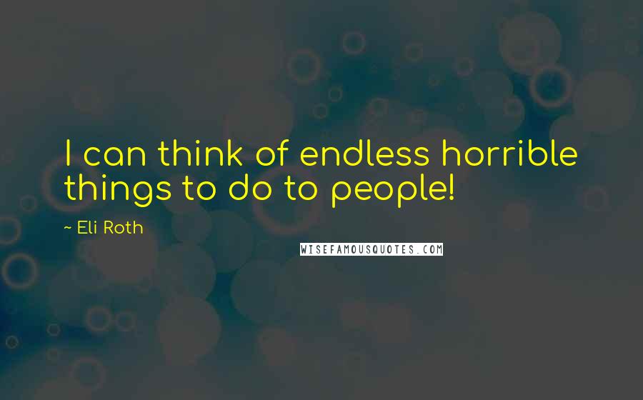 Eli Roth quotes: I can think of endless horrible things to do to people!