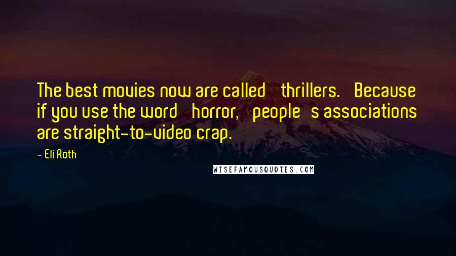 Eli Roth quotes: The best movies now are called 'thrillers.' Because if you use the word 'horror,' people's associations are straight-to-video crap.