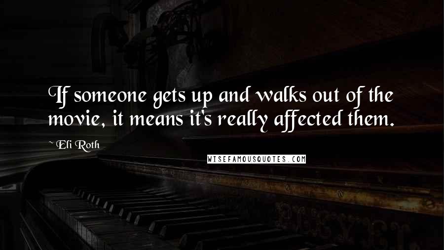 Eli Roth quotes: If someone gets up and walks out of the movie, it means it's really affected them.