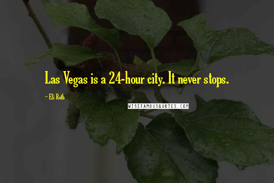 Eli Roth quotes: Las Vegas is a 24-hour city. It never stops.