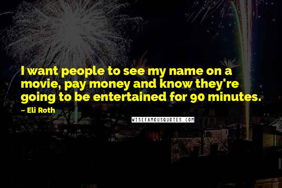 Eli Roth quotes: I want people to see my name on a movie, pay money and know they're going to be entertained for 90 minutes.