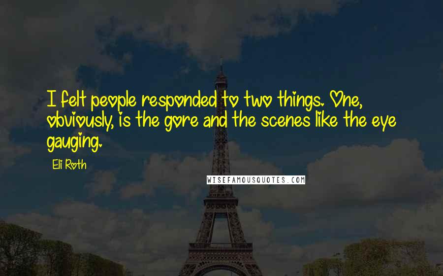 Eli Roth quotes: I felt people responded to two things. One, obviously, is the gore and the scenes like the eye gauging.