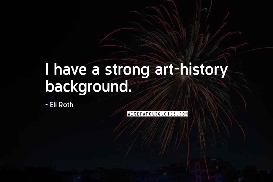 Eli Roth quotes: I have a strong art-history background.