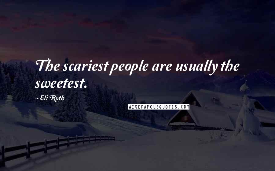 Eli Roth quotes: The scariest people are usually the sweetest.