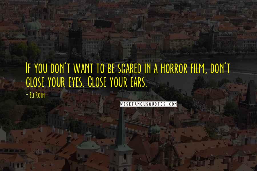 Eli Roth quotes: If you don't want to be scared in a horror film, don't close your eyes. Close your ears.