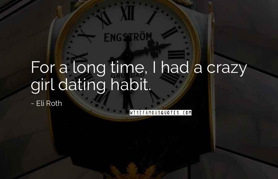 Eli Roth quotes: For a long time, I had a crazy girl dating habit.