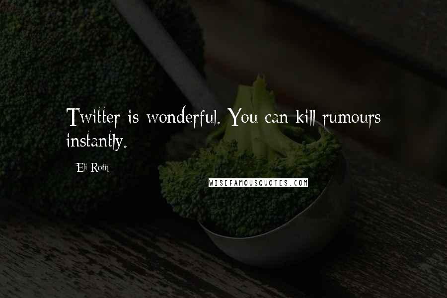 Eli Roth quotes: Twitter is wonderful. You can kill rumours instantly.