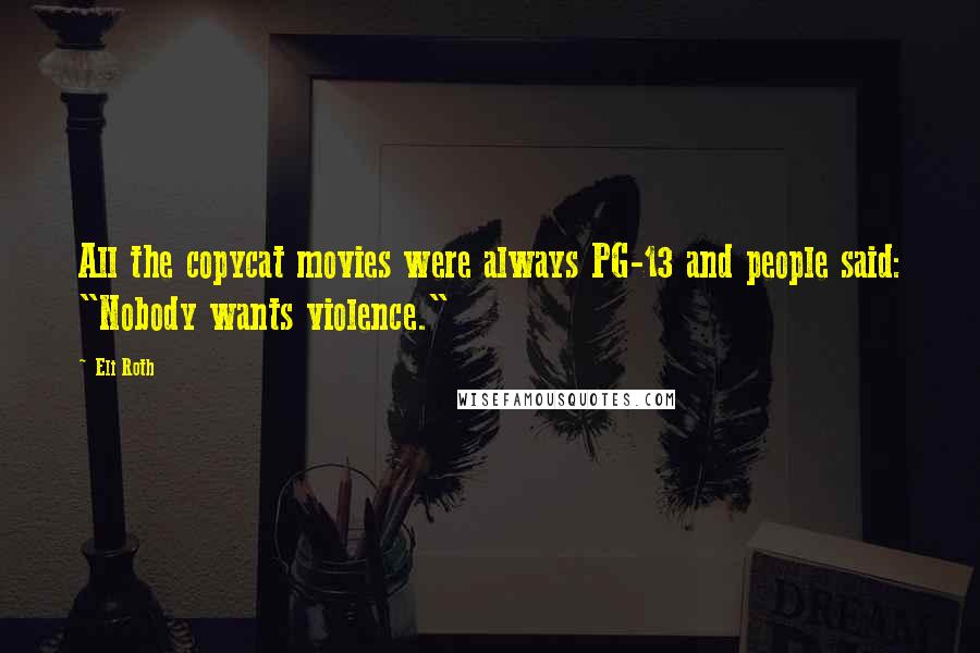 Eli Roth quotes: All the copycat movies were always PG-13 and people said: "Nobody wants violence."