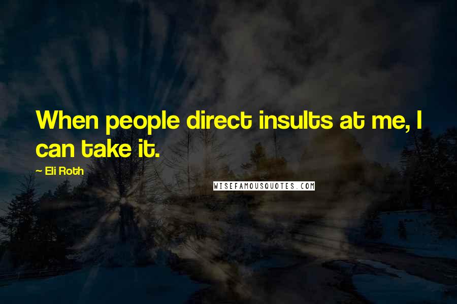 Eli Roth quotes: When people direct insults at me, I can take it.